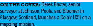 On the cover: Derek Baxter, senior surveyor at Johnson, Poole, and Bloomer in Glasgow, Scotland, launches a Delair UX...