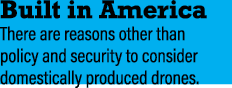 Built in America There are reasons other than policy and security to consider domestically produced drones. 
