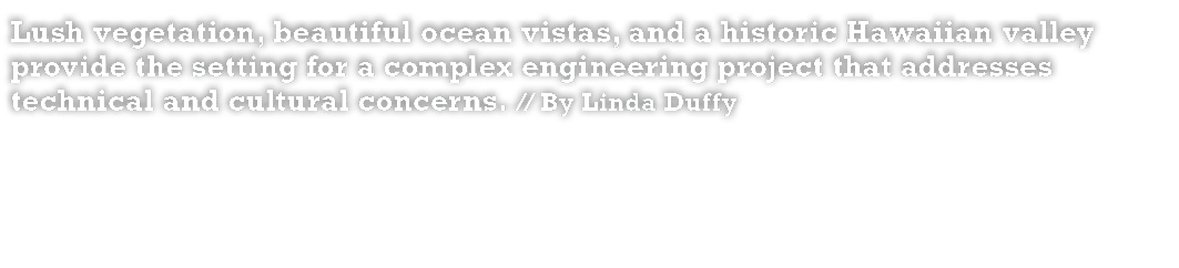 Lush vegetation, beautiful ocean vistas, and a historic Hawaiian valley provide the setting for a complex engineering...
